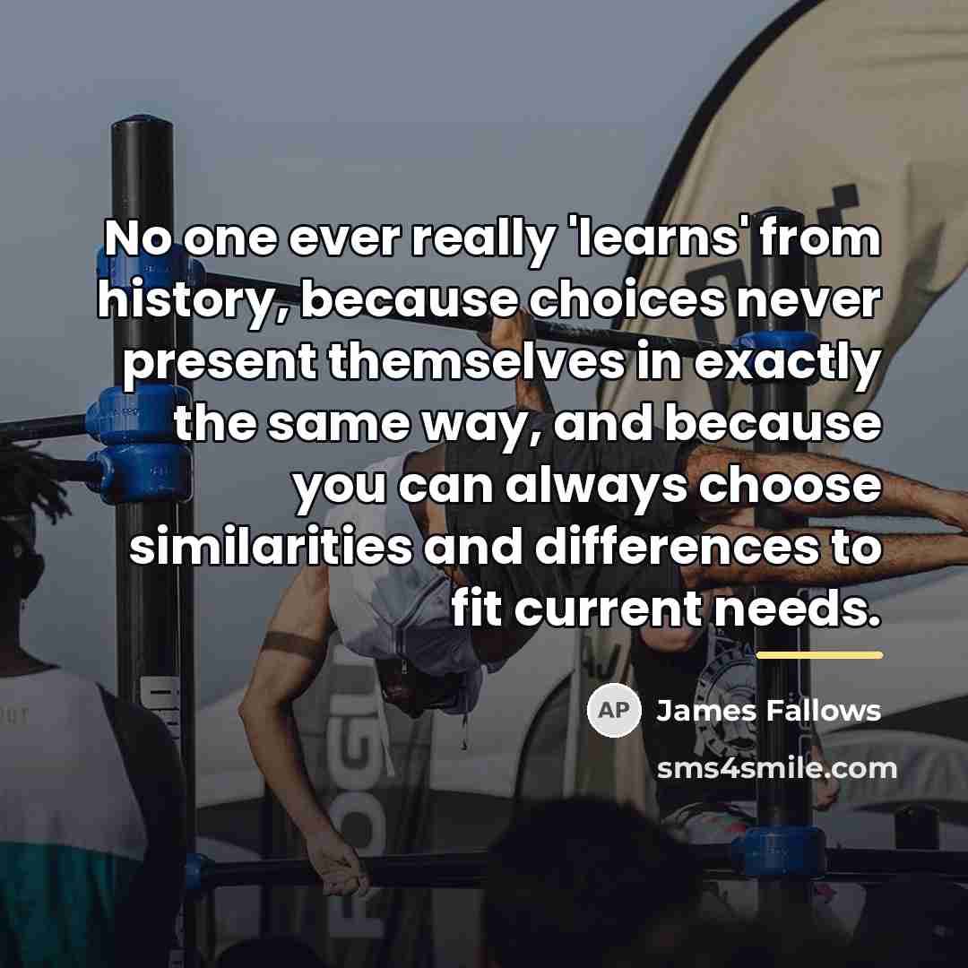 “No one ever really 'learns' from history, because choices never…” quote by James Fallows