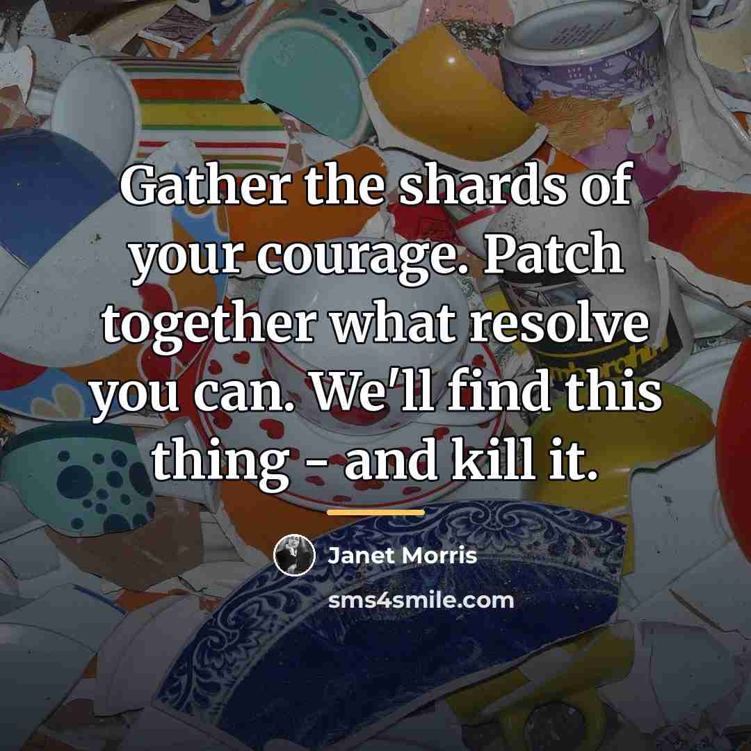 “Gather the shards of your courage. Patch together what resolve…” quote by Janet Morris