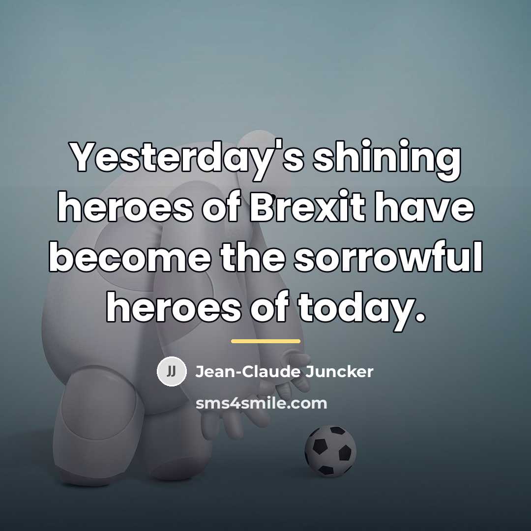 “Yesterday's shining heroes of Brexit have become the sorrowful heroes…” quote by Jean-Claude Juncker