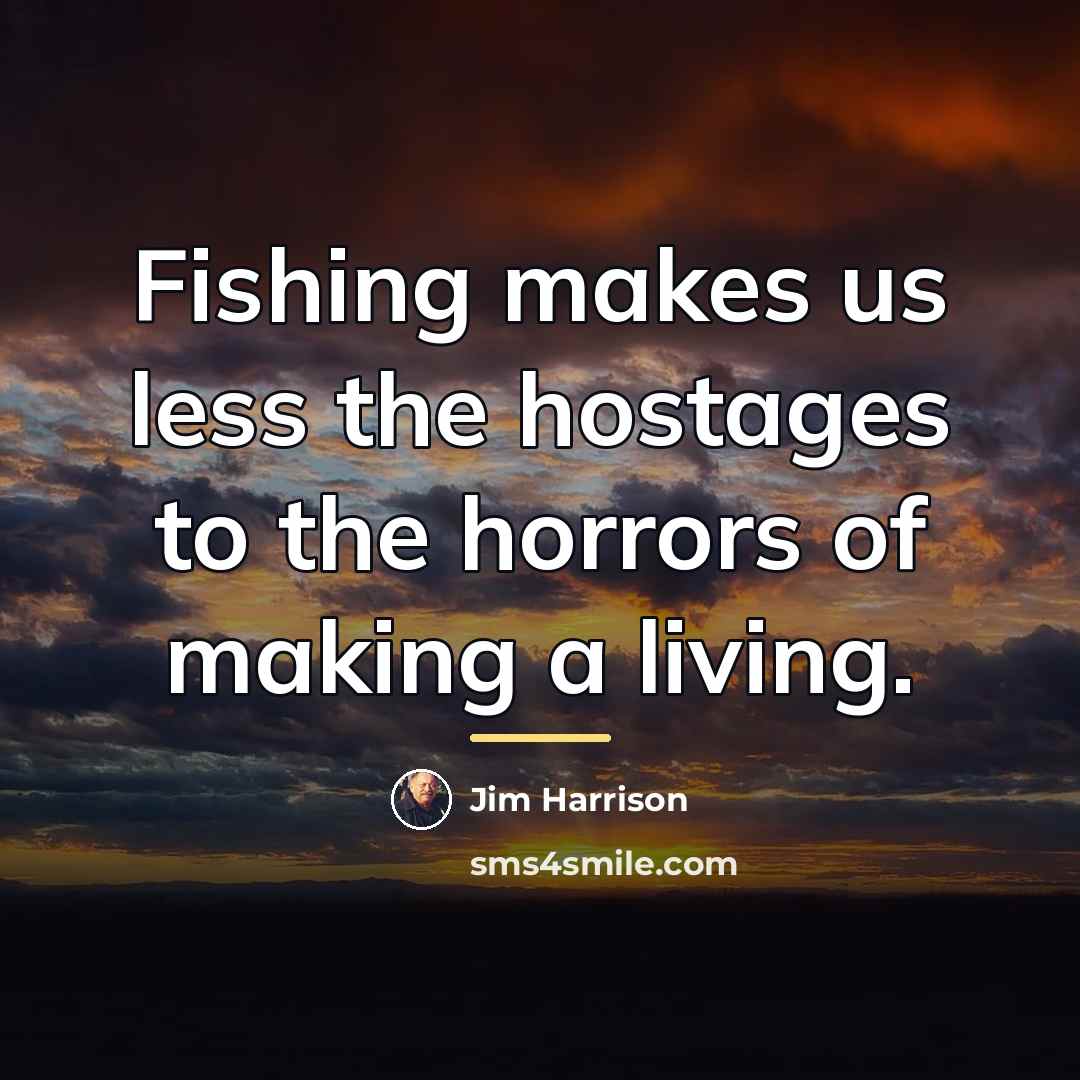 “Fishing makes us less the hostages to the horrors of…” quote by Jim Harrison