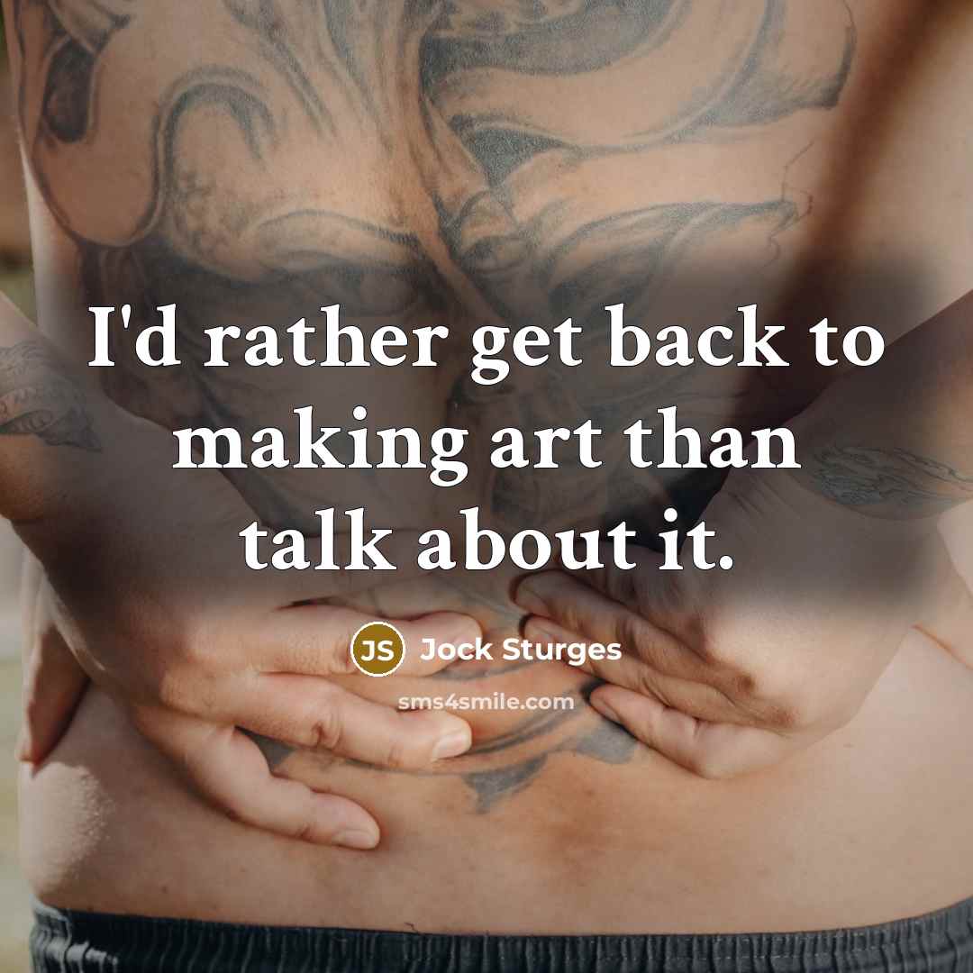 “I'd rather get back to making art than talk about…” quote by Jock Sturges
