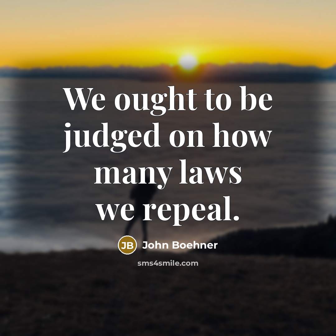 “We ought to be judged on how many laws we…” quote by John Boehner