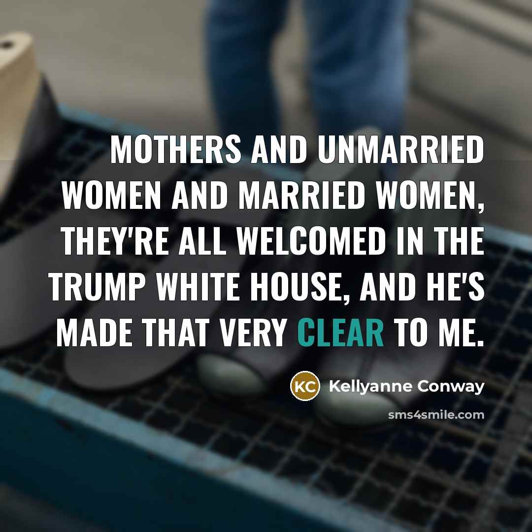 “Mothers and unmarried women and married women, they're all welcomed…” quote by Kellyanne Conway