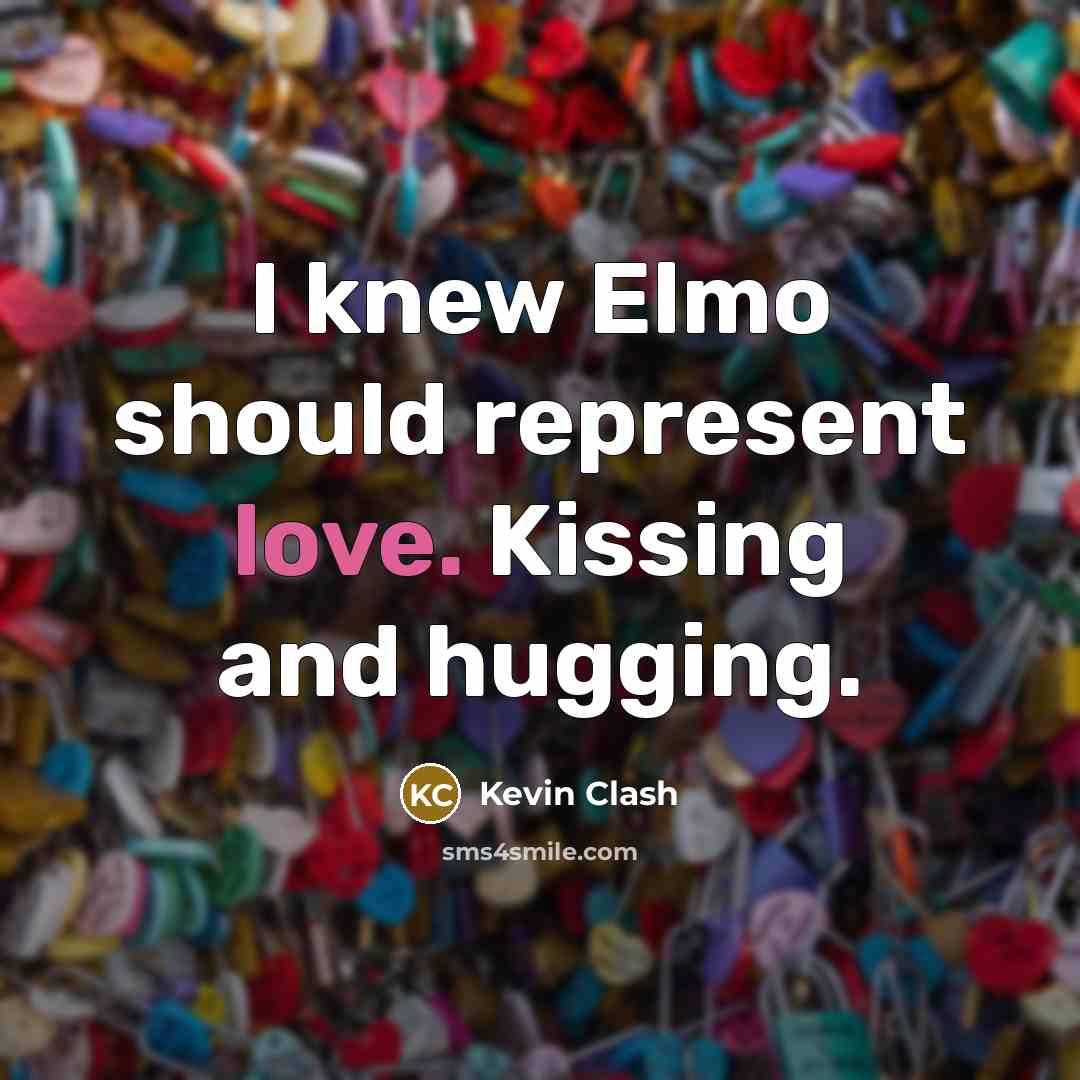 “I knew Elmo should represent love. Kissing and hugging.…” quote by Kevin Clash