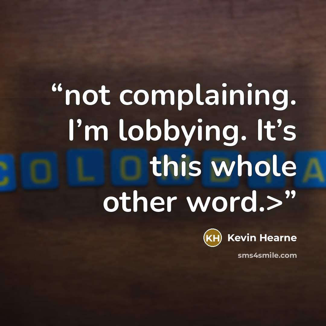 “not complaining. I’m lobbying. It’s this whole other word.>” quote by Kevin Hearne