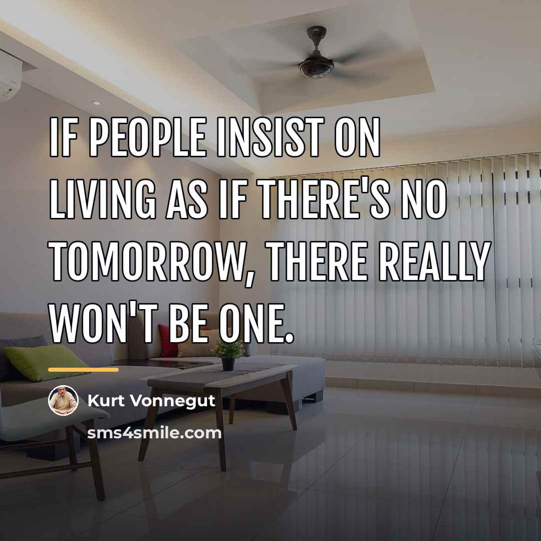 “If people insist on living as if there's no tomorrow,…” quote by Kurt Vonnegut