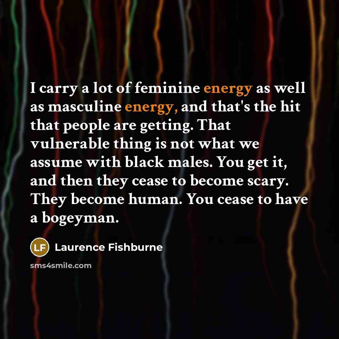 “I carry a lot of feminine energy as well as…” quote by Laurence Fishburne