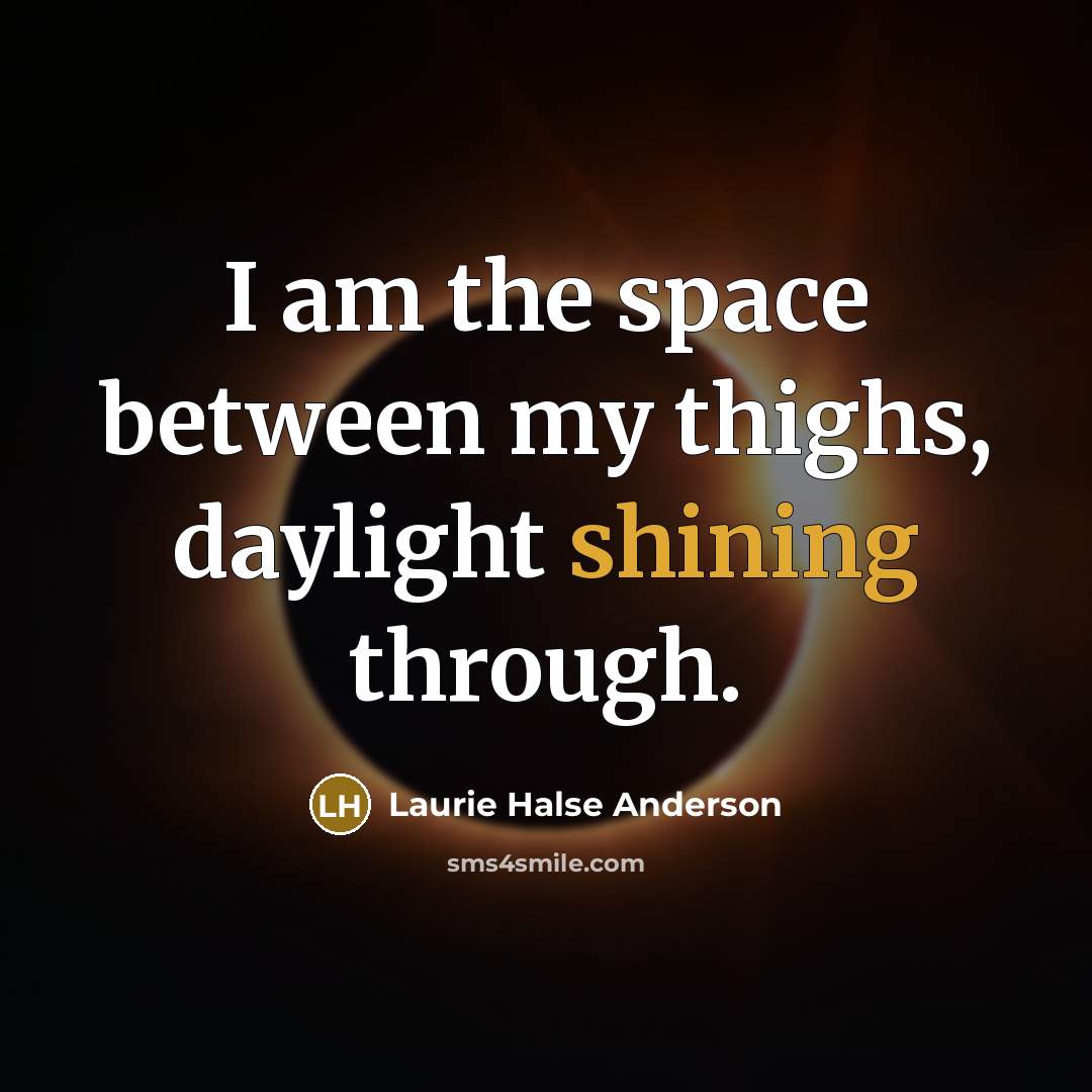 “I am the space between my thighs, daylight shining through.…” quote by Laurie Halse Anderson
