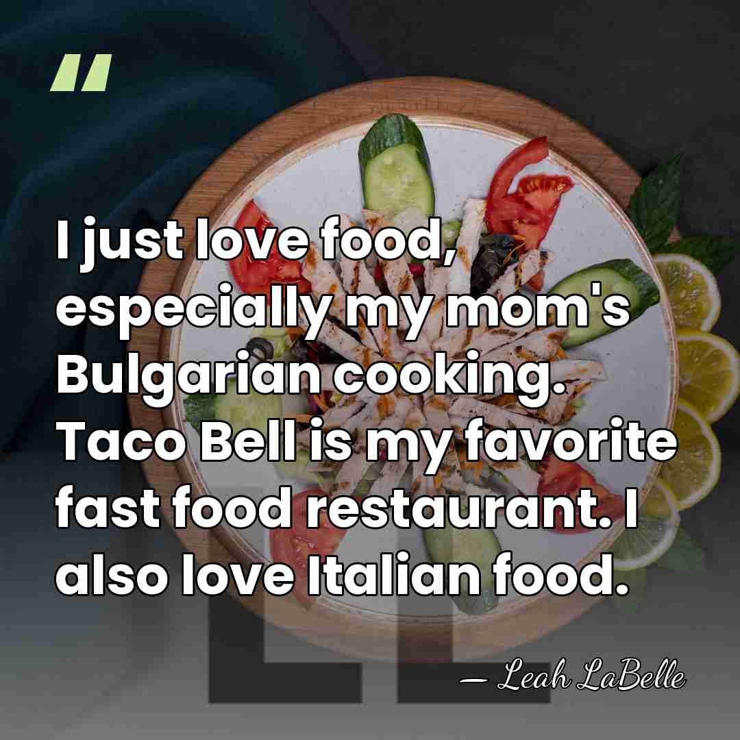 I just love food, especially my mom's Bulgarian cooking. Taco Bell is&hellip; - Leah LaBelle