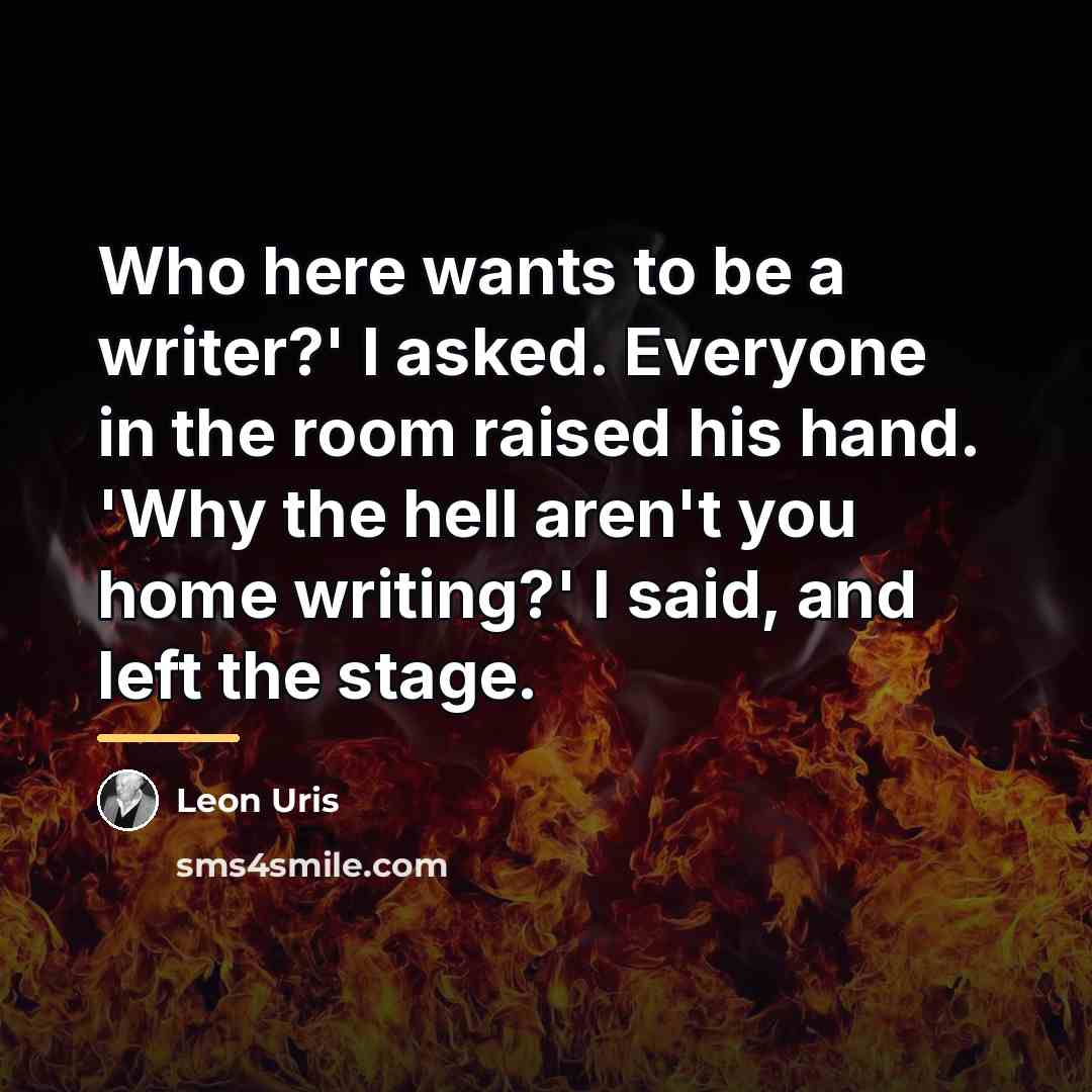 “Who here wants to be a writer?' I asked. Everyone…” quote by Leon Uris