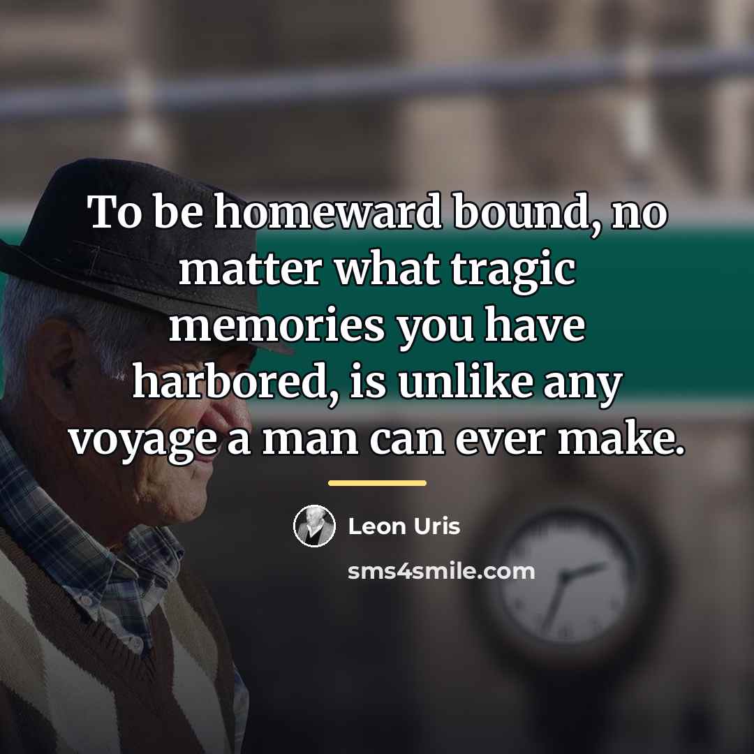 “To be homeward bound, no matter what tragic memories you…” quote by Leon Uris