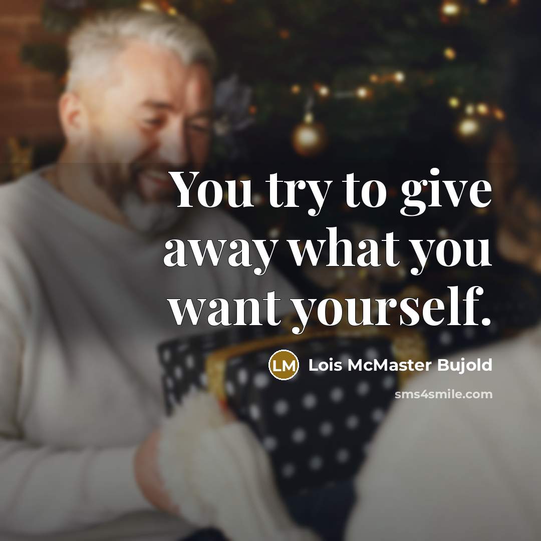 “You try to give away what you want yourself.” quote by Lois McMaster Bujold