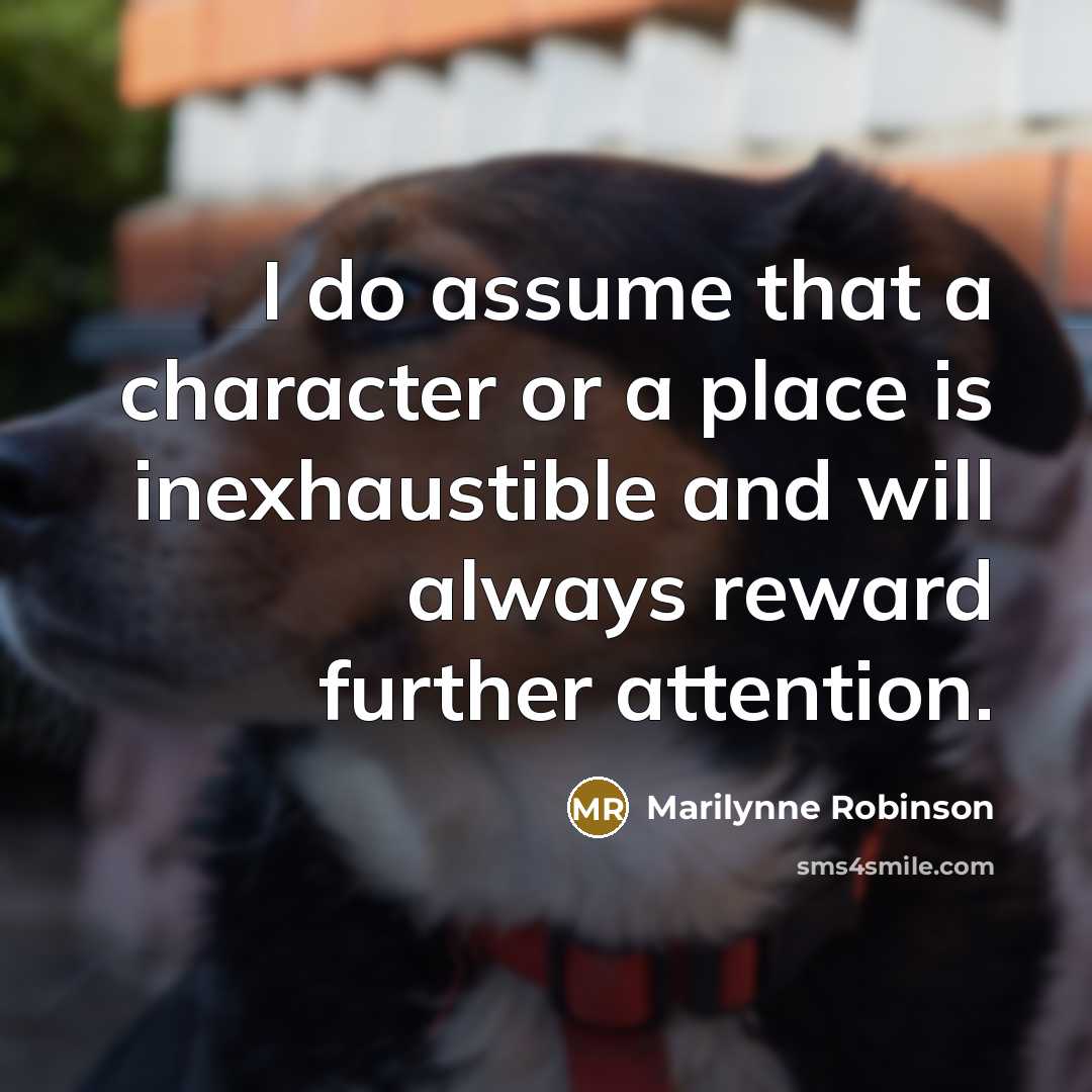 “I do assume that a character or a place is…” quote by Marilynne Robinson