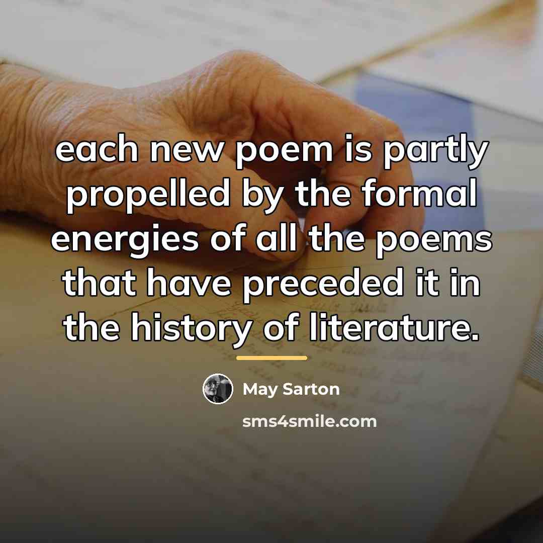 “each new poem is partly propelled by the formal energies…” quote by May Sarton