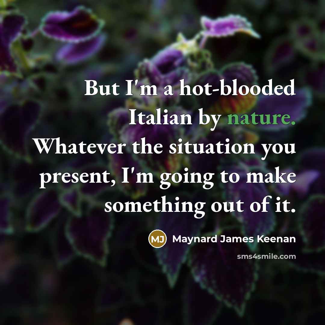 “But I'm a hot-blooded Italian by nature. Whatever the situation…” quote by Maynard James Keenan