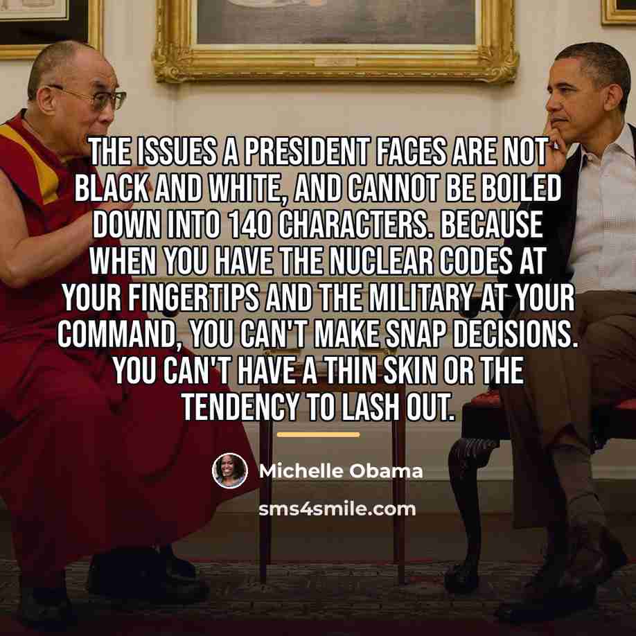 “The issues a president faces are not black and white,…” quote by Michelle Obama