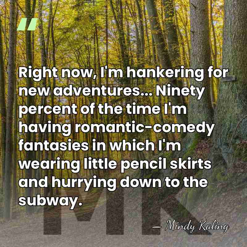 Right now, I'm hankering for new adventures... Ninety percent of the time&hellip; - Mindy Kaling