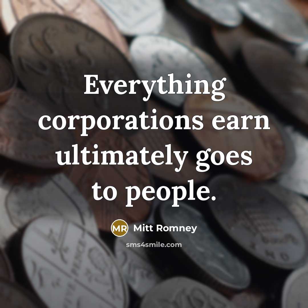 “Everything corporations earn ultimately goes to people.…” quote by Mitt Romney