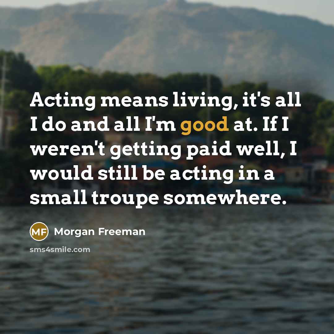 “Acting means living, it's all I do and all I'm…” quote by Morgan Freeman