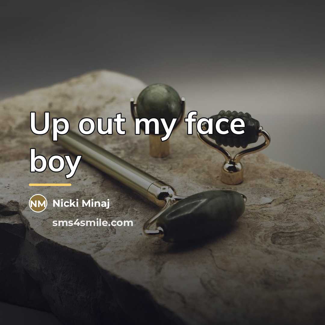 “Up out my face boy…” quote by Nicki Minaj