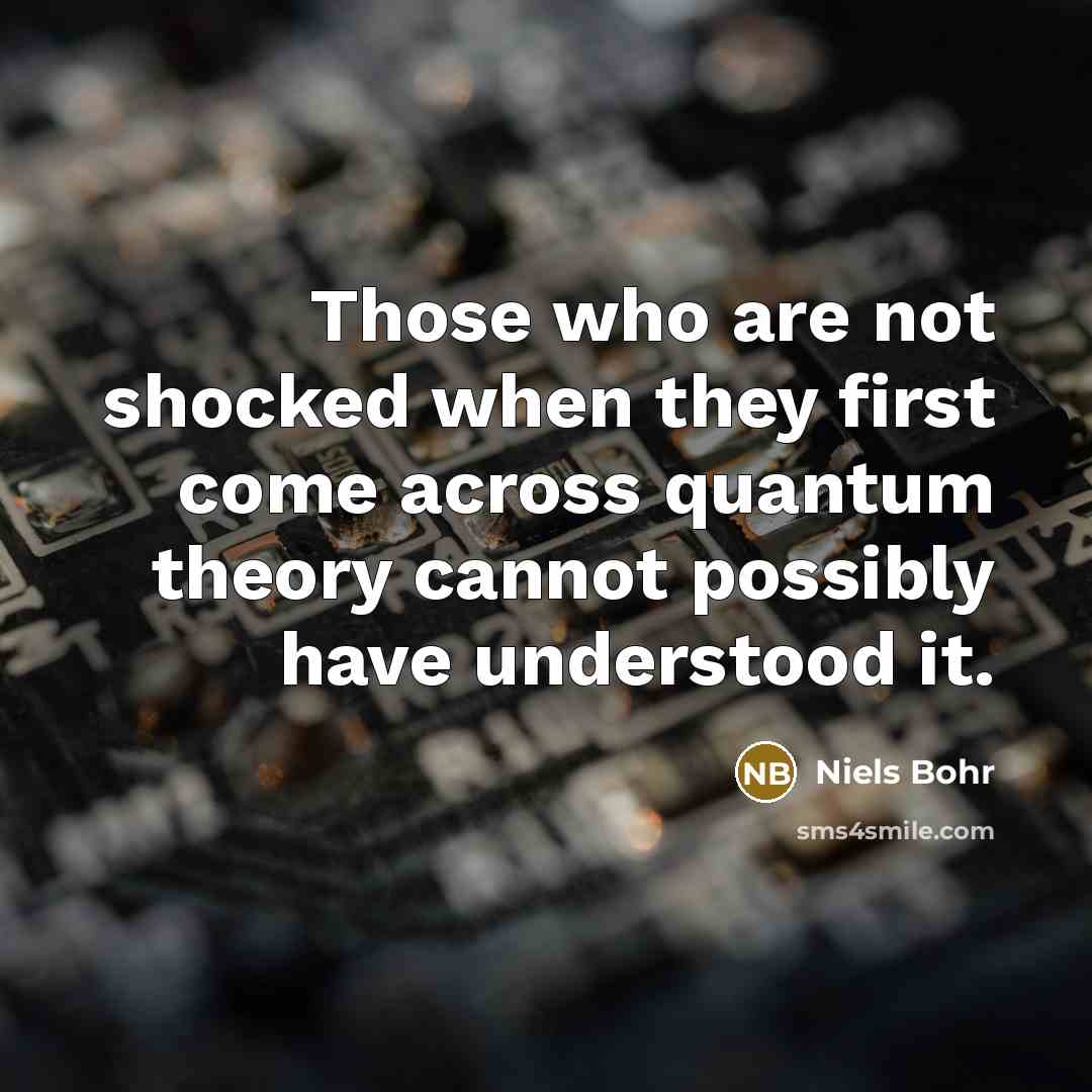“Those who are not shocked when they first come across…” quote by Niels Bohr
