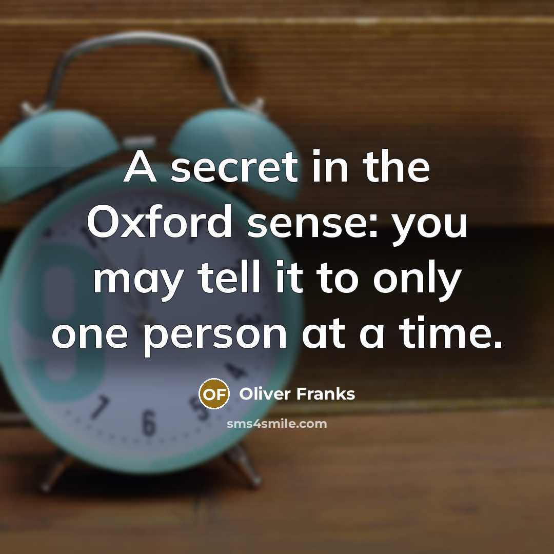 “A secret in the Oxford sense: you may tell it to only one person at a time.” quote by Oliver Franks