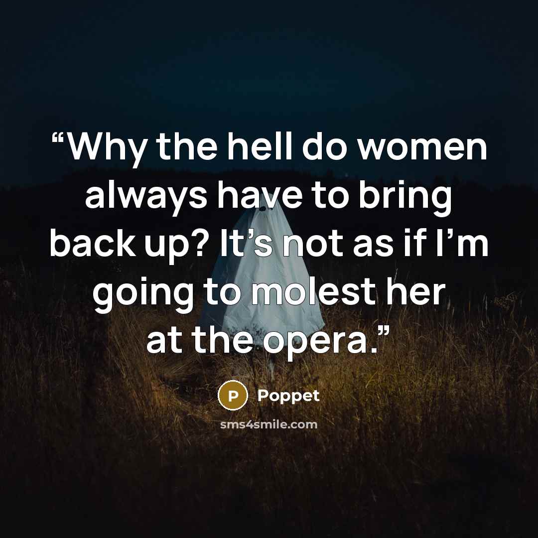 “Why the hell do women always have to bring back up? It's not as if I'm going to molest her at the opera.” quote by Poppet