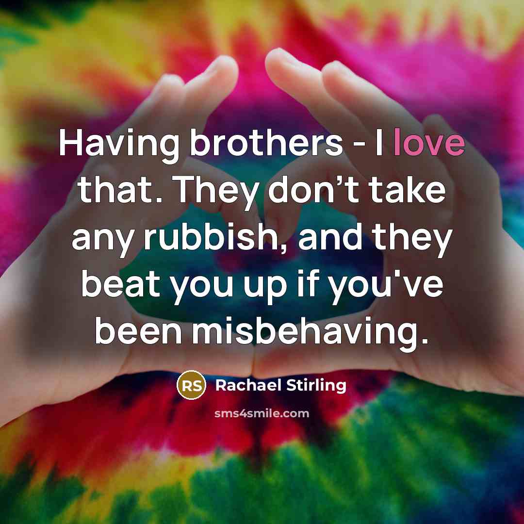 “Having brothers - I love that. They don't take any…” quote by Rachael Stirling