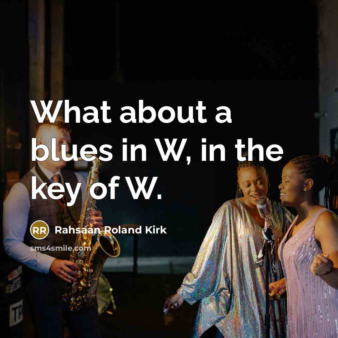“What about a blues in W, in the key of…” quote by Rahsaan Roland Kirk