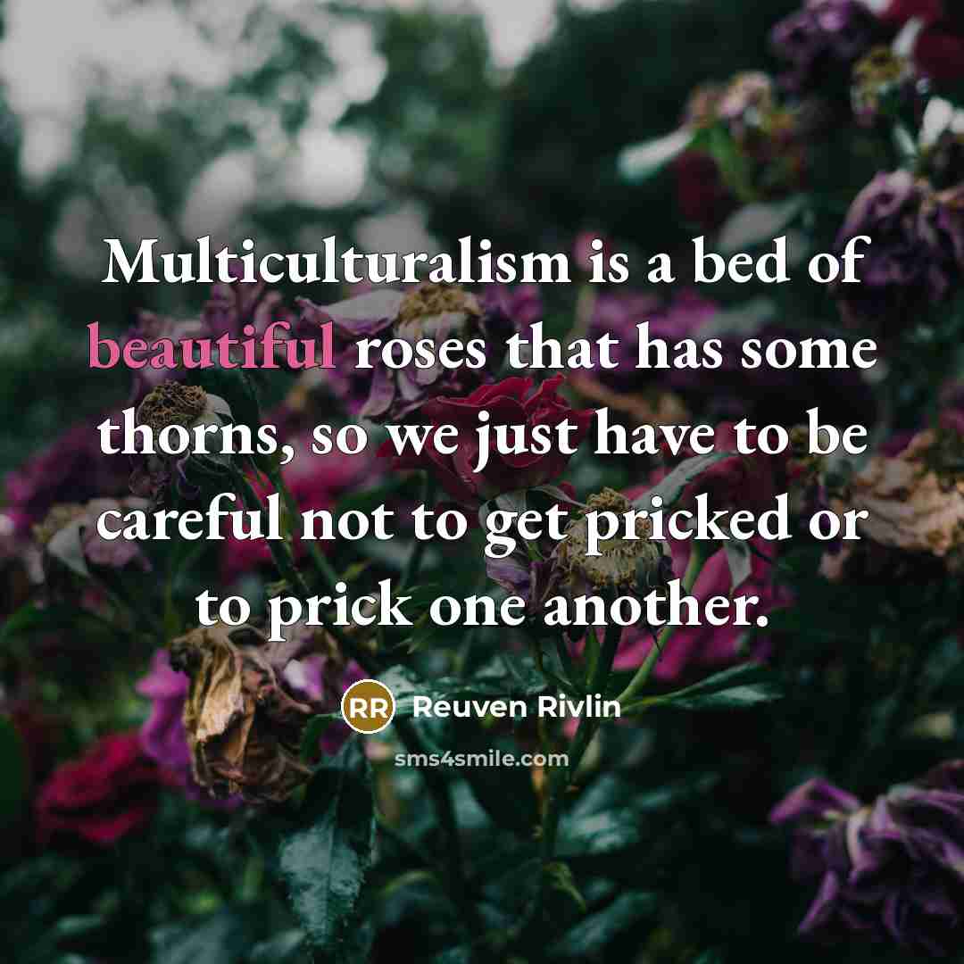 “Multiculturalism is a bed of beautiful roses that has some…” quote by Reuven Rivlin