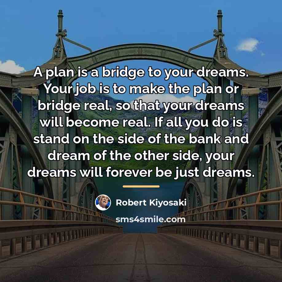 “A plan is a bridge to your dreams. Your job…” quote by Robert Kiyosaki