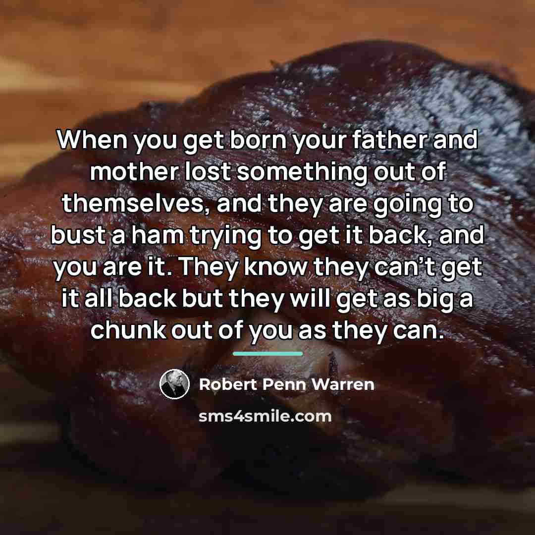 “When you get born your father and mother lost something…” quote by Robert Penn Warren