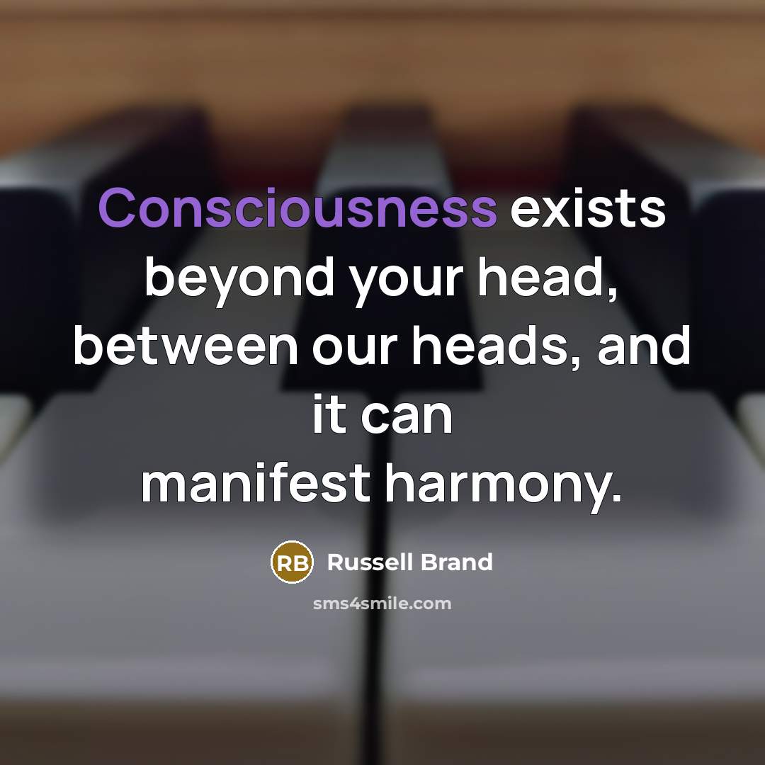 “Consciousness exists beyond your head, between our heads, and it…” quote by Russell Brand