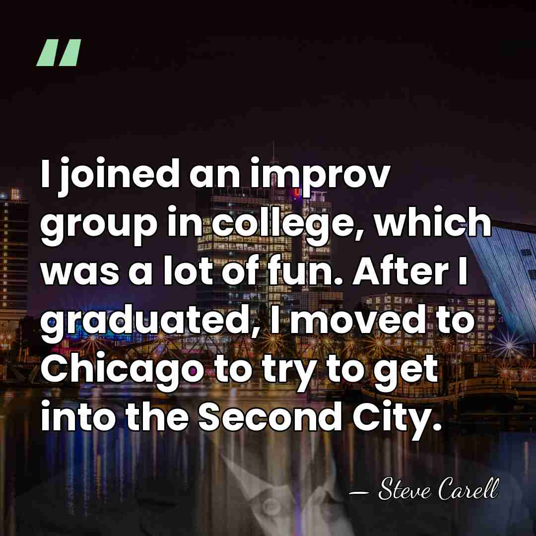 I joined an improv group in college, which was a lot of&hellip; - Steve Carell