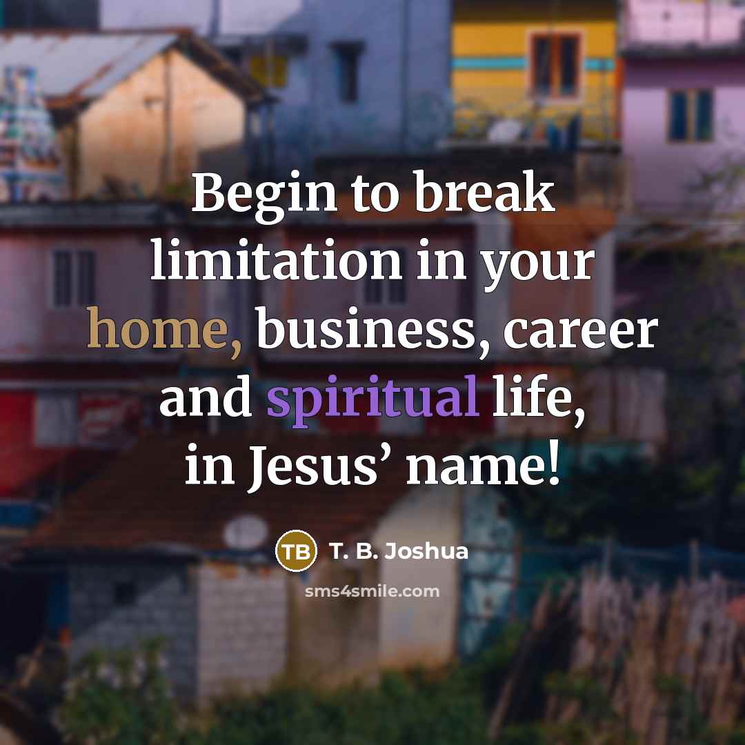 “Begin to break limitation in your home, business, career and spiritual life, in Jesus’ name!” quote by T. B. Joshua