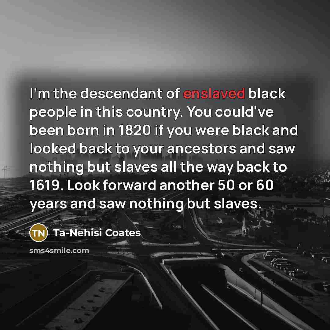 “I'm the descendant of enslaved black people in this country.…” quote by Ta-Nehisi Coates