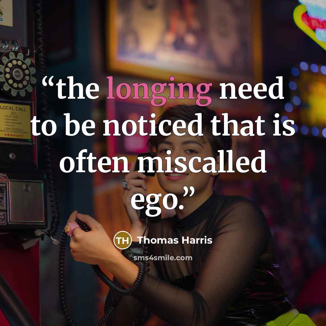“the longing need to be noticed that is often miscalled ego.” quote by Thomas Harris
