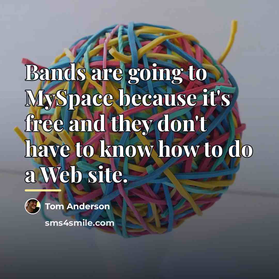 “Bands are going to MySpace because it's free and they…” quote by Tom Anderson