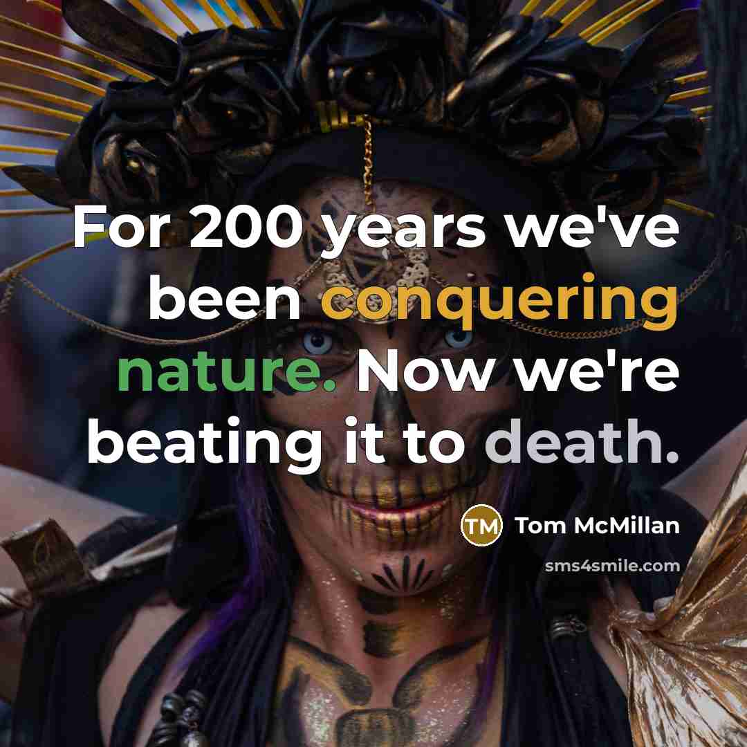 “For 200 years we've been conquering nature. Now we're beating it to death.” quote by Tom McMillan