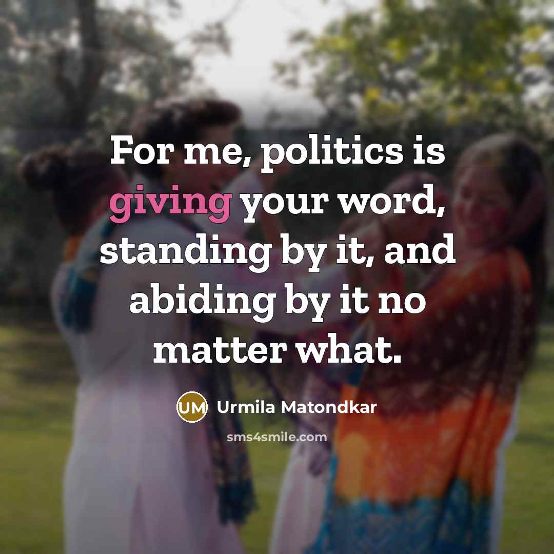 “For me, politics is giving your word, standing by it,…” quote by Urmila Matondkar