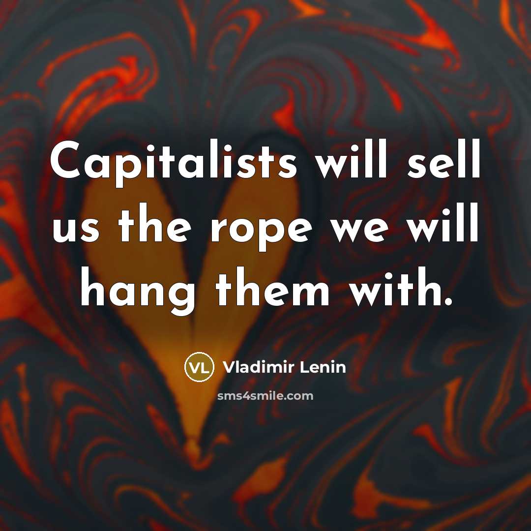 “Capitalists will sell us the rope we will hang them…” quote by Vladimir Lenin