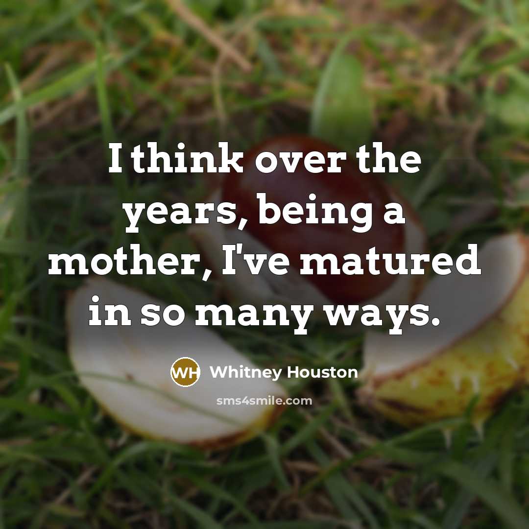 “I think over the years, being a mother, I've matured…” quote by Whitney Houston