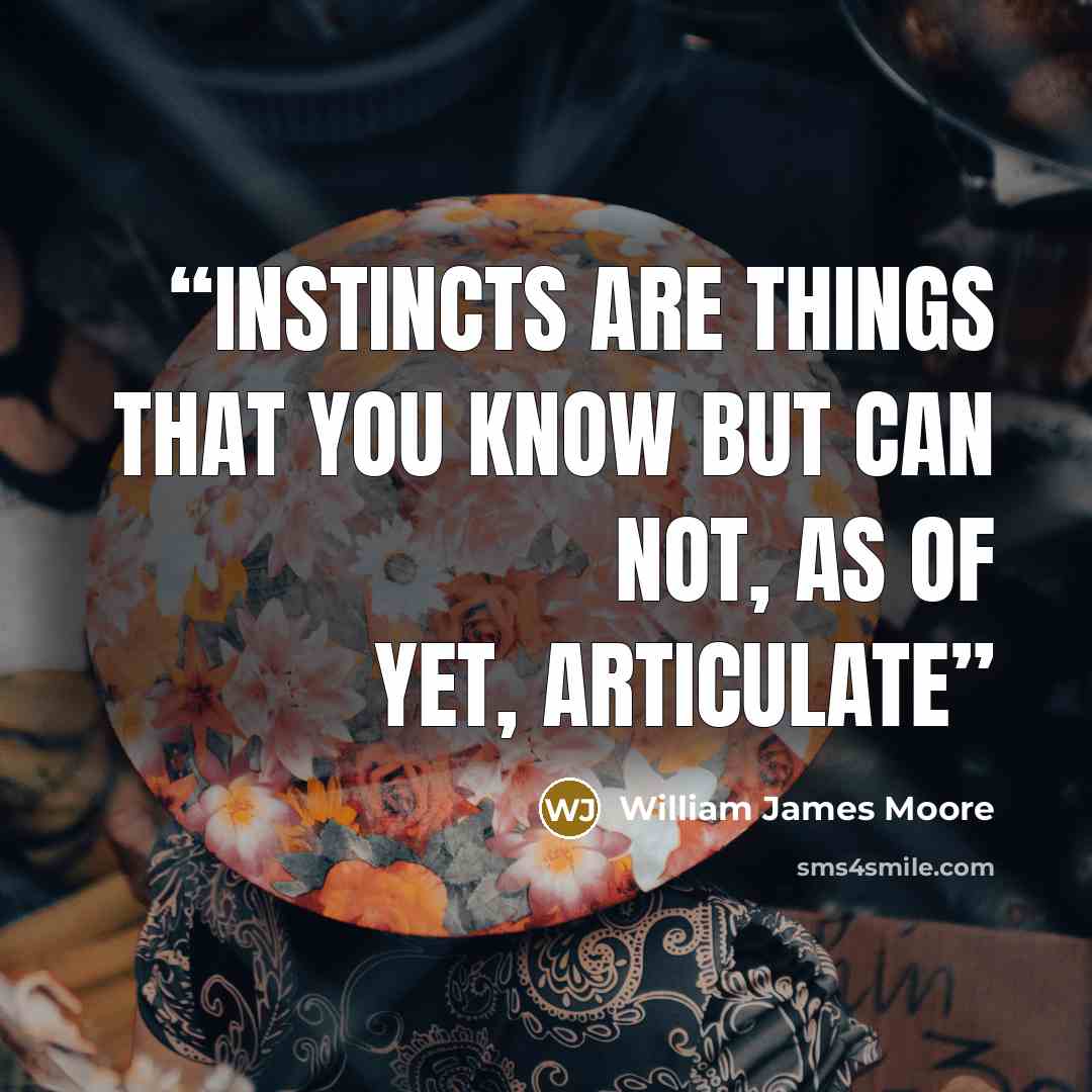 “Instincts are things that you know but can not, as of yet, articulate” quote by William James Moore