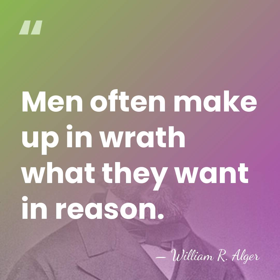 Men often make up in wrath what they want in reason. - William Rounseville Alger