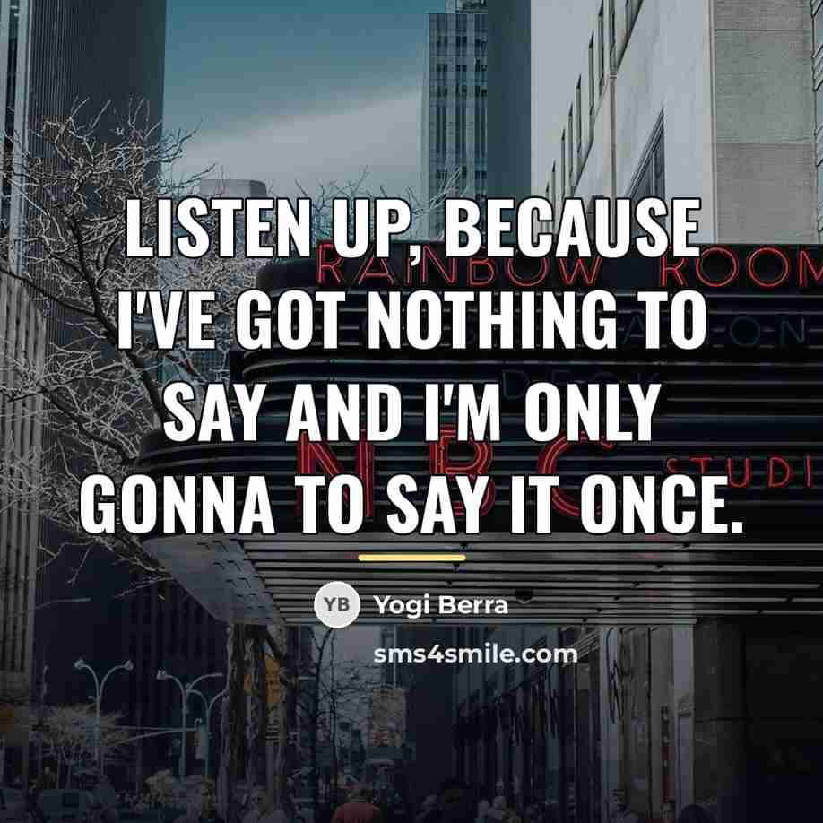 “Listen up, because I've got nothing to say and I'm…” quote by Yogi Berra