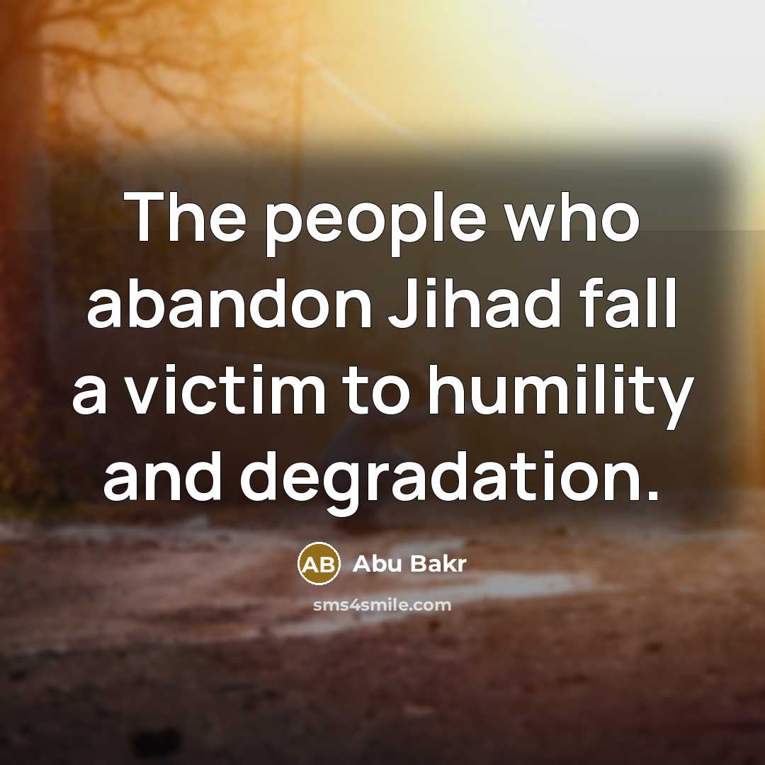 “The people who abandon Jihad fall a victim to humility…” quote by Abu Bakr