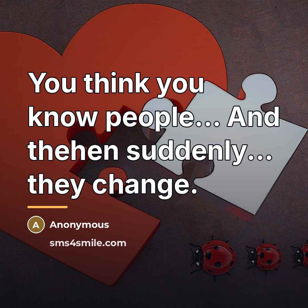 “You think you know people... And thehen suddenly... they change.…” quote by Anonymous