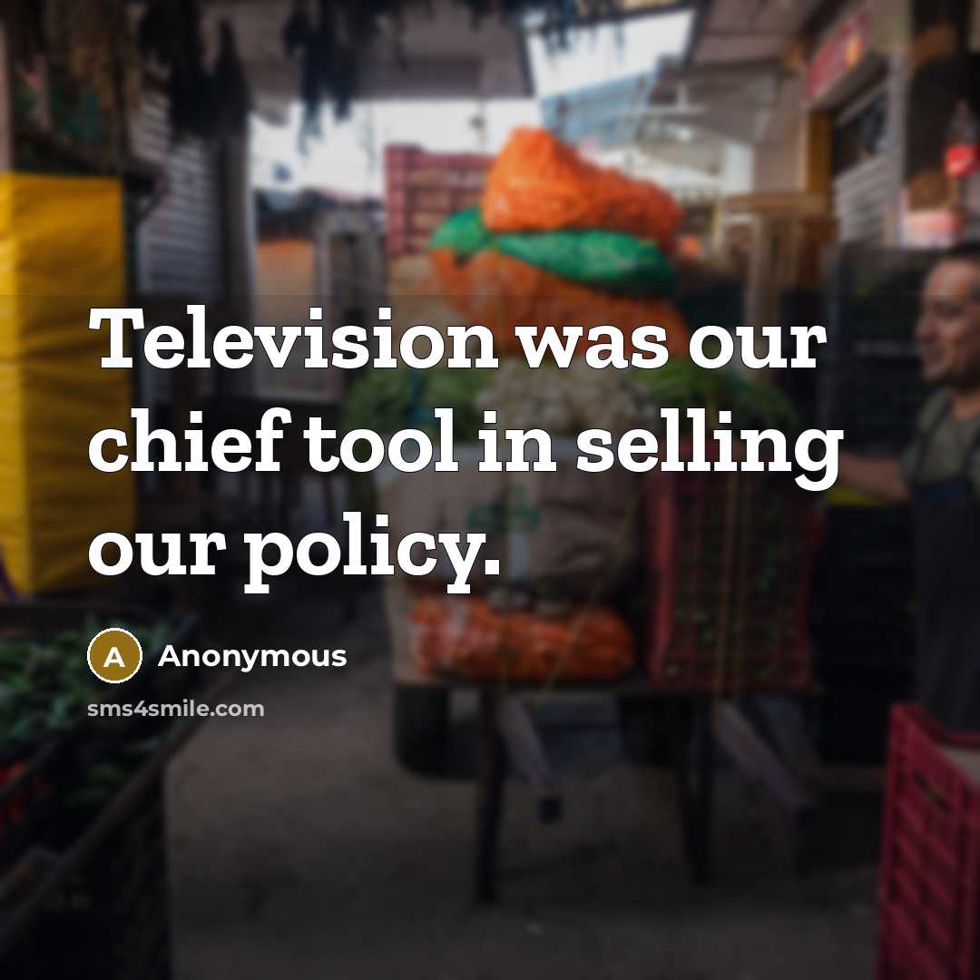 “Television was our chief tool in selling our policy.…” quote by Anonymous