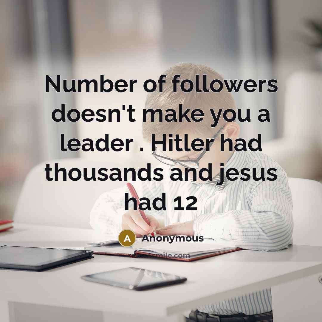 “Number of followers doesn't make you a leader . Hitler…” quote by Anonymous
