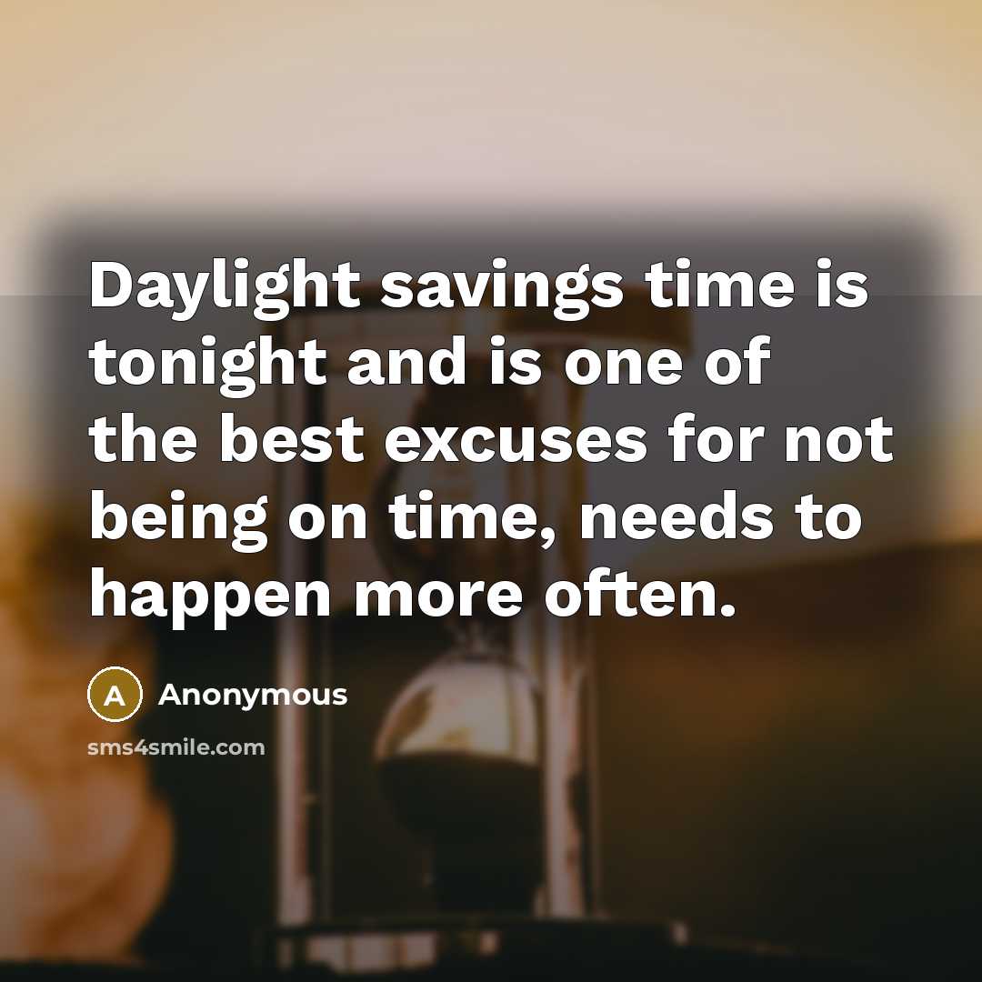 “Daylight savings time is tonight and is one of the best excuses for not being on time, needs to happen more often.” quote by Anonymous